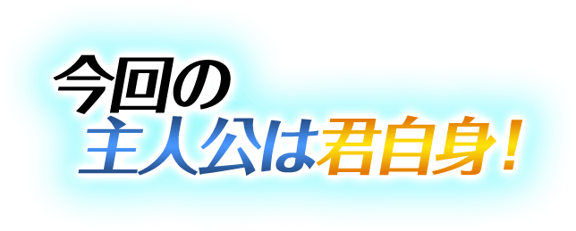 今回の主人公は君自身!