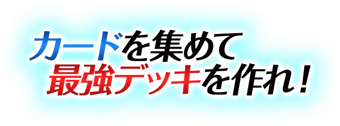 カードを集めて最強デッキを作れ!