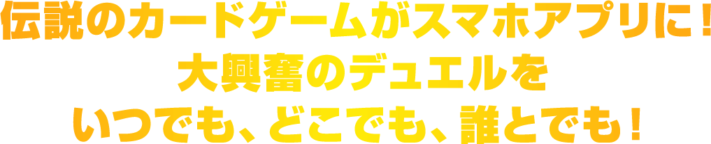 伝説のカードゲームがスマホアプリに!大興奮のデュエルをいつでも、どこでも、誰とでも!