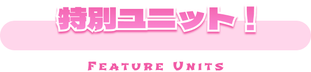 特別ユニット！ FEATURE UNITS