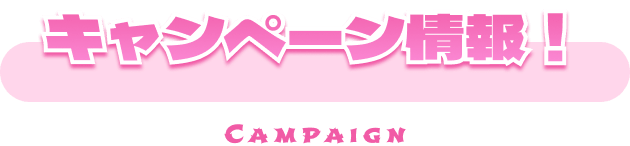 キャンペーン情報！ CAMPAIGN
