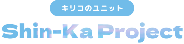 キリコのユニット Shin-Ka Project