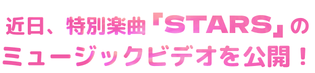 近日、特別楽曲「STARS」のミュージックビデオ公開！